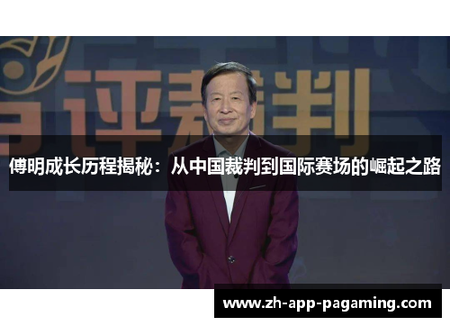 傅明成长历程揭秘:从中国裁判到国际赛场的崛起之路 傅明成长历程揭秘:从中国裁判到国际赛场的崛起之路