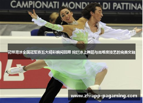花样滑冰全国冠军赛五大精彩瞬间回顾 绚烂冰上舞蹈与高难度技艺的完美交融 花样滑冰全国冠军赛五大精彩瞬间回顾 绚烂冰上舞蹈与高难度技艺的完美交融