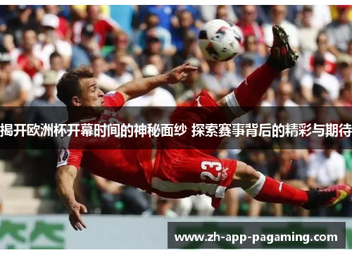 揭开欧洲杯开幕时间的神秘面纱 探索赛事背后的精彩与期待