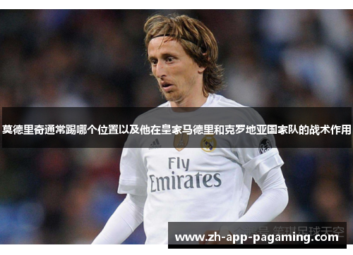 莫德里奇通常踢哪个位置以及他在皇家马德里和克罗地亚国家队的战术作用