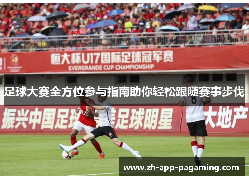 足球大赛全方位参与指南助你轻松跟随赛事步伐 足球大赛全方位参与指南助你轻松跟随赛事步伐