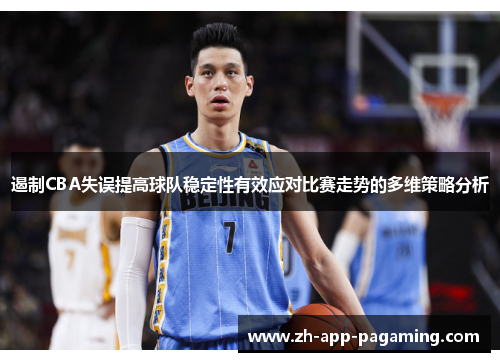 遏制CBA失误提高球队稳定性有效应对比赛走势的多维策略分析 遏制CBA失误提高球队稳定性有效应对比赛走势的多维策略分析