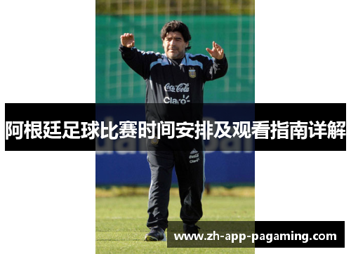 阿根廷足球比赛时间安排及观看指南详解