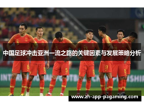 中国足球冲击亚洲一流之路的关键因素与发展策略分析