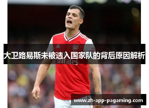 大卫路易斯未被选入国家队的背后原因解析