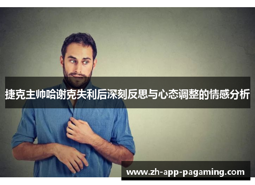 捷克主帅哈谢克失利后深刻反思与心态调整的情感分析