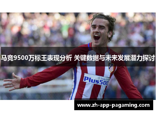 马竞9500万标王表现分析 关键数据与未来发展潜力探讨