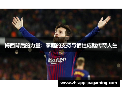 梅西背后的力量：家庭的支持与牺牲成就传奇人生