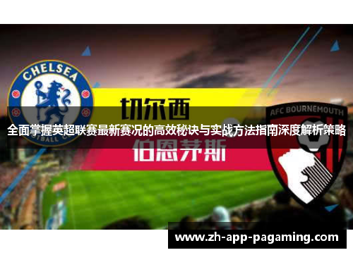 全面掌握英超联赛最新赛况的高效秘诀与实战方法指南深度解析策略 全面掌握英超联赛最新赛况的高效秘诀与实战方法指南深度解析策略