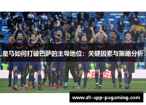 皇马如何打破巴萨的主导地位：关键因素与策略分析