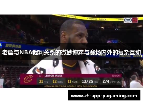 老詹与NBA裁判关系的微妙博弈与赛场内外的复杂互动