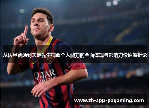 从法甲赛场到关键先生梅西个人能力的全面体现与影响力价值解析论