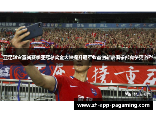 亚足联官宣新赛季亚冠总奖金大幅提升冠军收益创新高俱乐部竞争更激烈