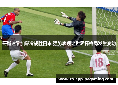 哥斯达黎加爆冷战胜日本 强势表现让世界杯格局发生变动