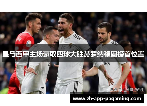 皇马西甲主场豪取四球大胜赫罗纳稳固榜首位置 皇马西甲主场豪取四球大胜赫罗纳稳固榜首位置