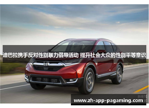 迪巴拉携手反对性别暴力倡导活动 提升社会大众的性别平等意识