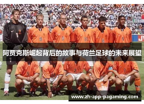 阿贾克斯崛起背后的故事与荷兰足球的未来展望