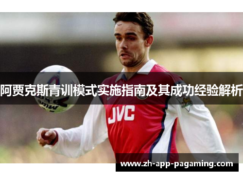 阿贾克斯青训模式实施指南及其成功经验解析