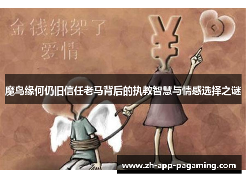 魔鸟缘何仍旧信任老马背后的执教智慧与情感选择之谜