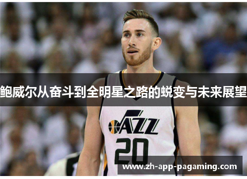 鲍威尔从奋斗到全明星之路的蜕变与未来展望