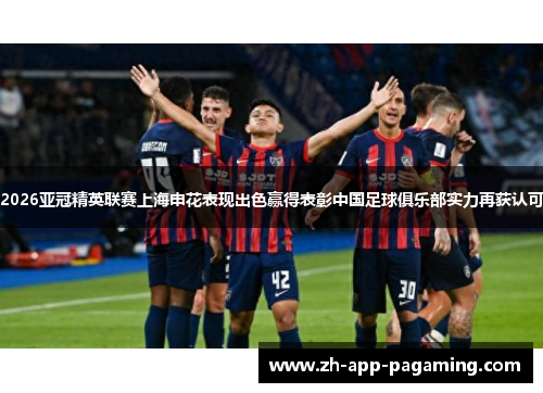 2026亚冠精英联赛上海申花表现出色赢得表彰中国足球俱乐部实力再获认可 2026亚冠精英联赛上海申花表现出色赢得表彰中国足球俱乐部实力再获认可