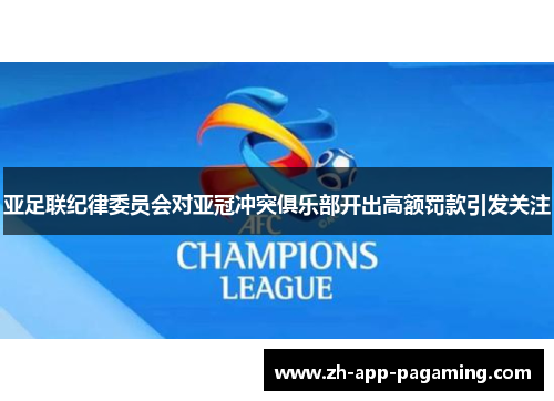 亚足联纪律委员会对亚冠冲突俱乐部开出高额罚款引发关注 亚足联纪律委员会对亚冠冲突俱乐部开出高额罚款引发关注